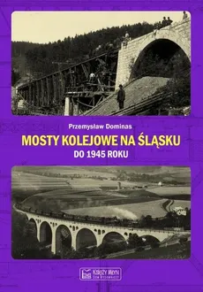 Mosty kolejowe na Śląsku do 1945 roku - Przemysław Dominas