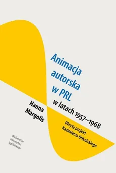 Animacja autorska w PRL w latach 1957-68 Ukryty projekt Kazimierza Urbańskiego - Hanna Margolis