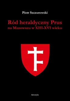 Ród heraldyczny Prus na Mazowszu w XIII-XVI wieku - Piotr Szczurowski