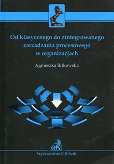 Od klasycznego do zintegrowanego zarządzania procesowego w organizacjach - Agnieszka Bitkowska
