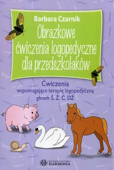 Obrazkowe ćwiczenia logopedyczne dla przedszkolaków - Barbara Czarnik
