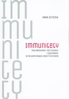 Immunitety parlamentarny, prezydencki i sędziowski w polskim prawie konstytucyjnym - Anna Szyszka