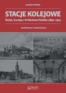 Stacje kolejowe Świat, Europa i Królestwo Polskie 1830-1915 - Jarosław Zieliński