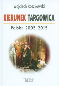 Kierunek Targowica. Polska 2005 -2015 - Wojciech Roszkowski