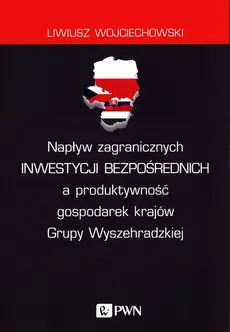 Napływ zagranicznych inwestycji bezpośrednich a produktywność gospodarek krajów Grupy Wyszehradzkiej - Liwiusz Wojciechowski