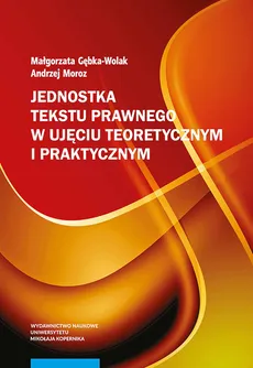 Jednostka tekstu prawnego w ujęciu teoretycznym i praktycznym - Małgorzata Gębka-Wolak, Andrzej Moroz