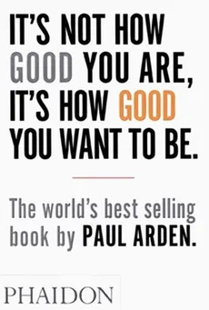 It's Not How Good You Are, It's How Good You Want to Be - Paul Arden