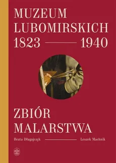 Muzeum Lubomirskich 1823 1940 Zbiór malarstwa - Beata Długajczyk, Machnik Leszek