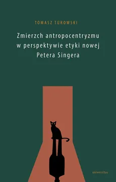 Zmierzch antropocentryzmu w perspektywie etyki nowej Petera Singera - Tomasz Turowski