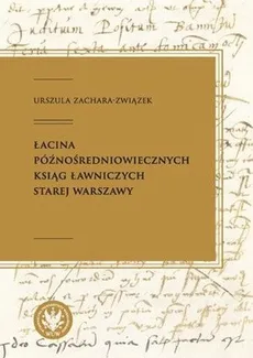 Łacina późnośredniowiecznych ksiąg ławniczych Starej Warszawy - Urszula Zachara-Związek, Urszula Zachara-Związek