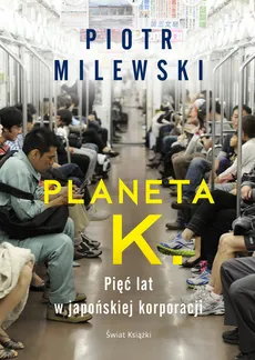 Planeta K. Pięć lat w japońskiej korporacji - Piotr Milewski