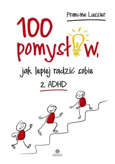 100 pomysłów jak lepiej radzić sobie z ADHD - Francine Lussier