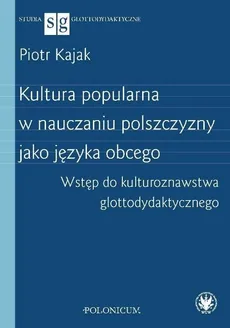 Kultura popularna w nauczaniu polszczyzny jako języka obcego Wstęp do kulturoznawstwa glottodydakty - Piotr Kajak