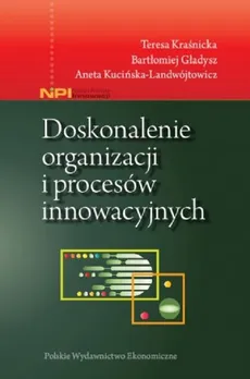 Doskonalenie organizacji i procesów innowacyjnych - Bartłomiej Gładysz, Teresa Kraśnicka, Aneta Kucińska-Landwójtowicz