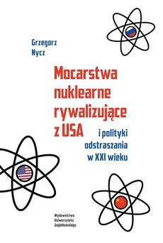 Mocarstwa nuklearne rywalizujące z USA i polityki odstraszania w XXI wieku - Grzegorz Nycz