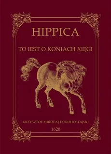 Hippica to iest o koniach xięgi - Krzysztof Dorohostajski
