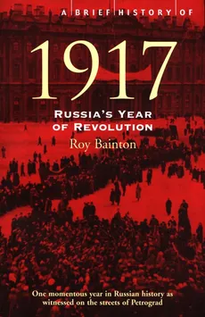 A Brief History of 1917 : Russia's Year of Revolution - Roy Bainton