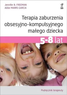 Terapia zaburzenia obsesyjno-kompulsyjnego małego dziecka 5-8 lat Podręcznik terapeuty - Freeman Jennifer B., Marrs Garcia Abbe