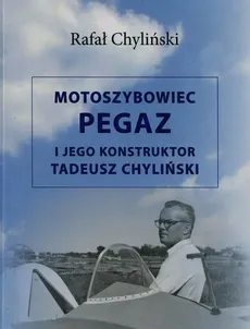Motoszybowiec Pegaz i jego konstruktor Tadeusz Chyliński - Rafał Chyliński