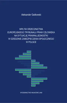 Wpływ orzecznictwa Europejskiego Trybunału Praw Człowieka na sytuację prawną jednostki - Aleksander Gadkowski