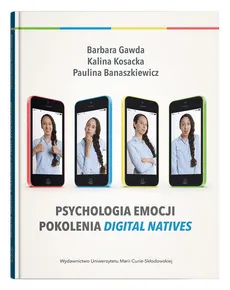Psychologia emocji pokolenia digital natives - Paulina Banaszkiewicz, Barbara Gawda, Kalina Kosacka