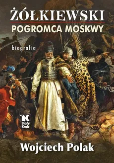 Żółkiewski pogromca Moskwy - Wojciech Polak