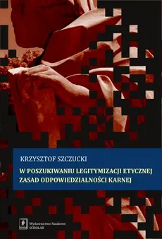 W poszukiwaniu legitymizacji etycznej zasad odpowiedzialności karnej - Krzysztof Szczucki