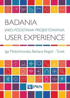 Badania jako podstawa projektowania User Experience - Iga Mościchowska, Barbara Rogoś-Turek
