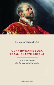 Odnajdywanie Boga ze św. Ignacym Loyolą - Marek Wójtowicz