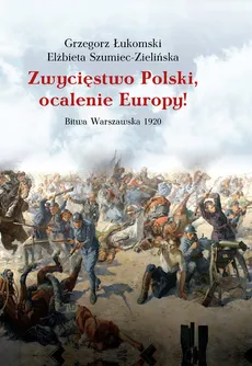 Zwycięstwo Polski, ocalenie Europy! - Grzegorz Łukomski, Elżbieta Szumiec-Zielińska