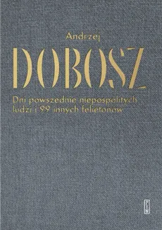 Dni powszednie niepospolitych ludzi i 99 innych felietonów - Andrzej Dobosz