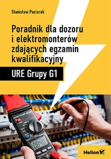 Poradnik dla dozoru i elektromonterów zdających egzamin kwalifikacyjny URE Grupy G1 - Stanisław Paciorek