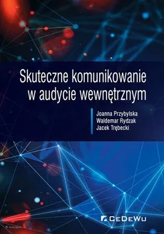 Skuteczne komunikowanie w audycie wewnętrznym - Joanna Przybylska, Waldemar Rydzak, Jacek Trębecki