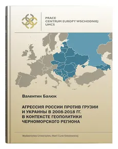 Agresja Rosji przeciw Gruzji i Ukrainie w 2008-2018r. w kontekście geopolityki Czarnomorskiego regionu - Walenty Baluk