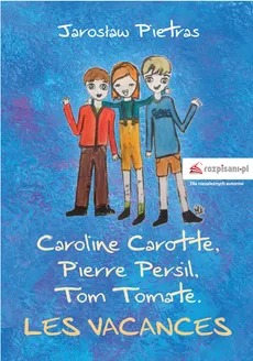 Caroline Carotte, Pierre Persil, Tom Tomate. Les Vacances - Jarosław Pietras