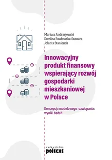 Innowacyjny produkt finansowy wspierający rozwój gospodarki mieszkaniowej w Polsce - Mariusz Andrzejewski, Ewelina Pawłowska-Szawara, Jolanta Stanienda