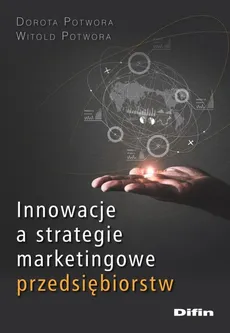 Innowacje a strategie marketingowe przedsiębiorstw - Dorota Potwora, Witold Potwora