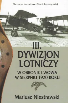 III Dywizjon Lotniczy w obronie Lwowa w sierpniu 1920 roku - Mariusz Niestrawski