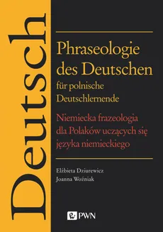 Phraseologie des Deutschen für polnische Deutschlernende. Niemiecka frazeologia dla Polaków uczących się języka niemieckiego - Elżbieta Dziurewicz, Joanna Woźniak