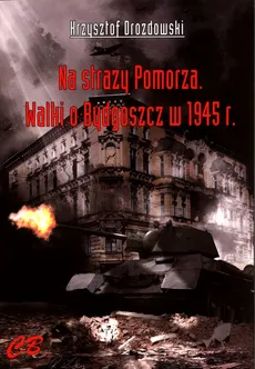 Na straży Pomorza Walki o Bydgoszcz w 1945 r. - Krzysztof Drozdowski