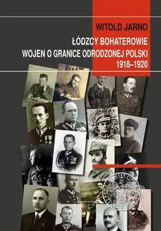 Łódzcy bohaterowie wojen o granice odrodzonej Polski 1918-1920 - Witold Jarno