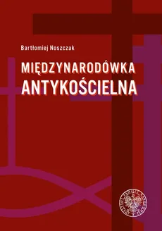 Międzynarodówka antykościelna - Bartłomiej Noszczak