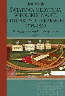 Światowa medycyna w polskiej nauce i dydaktyce lekarskiej 1795-1939 - Jan Wnęk