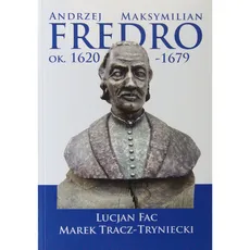 Andrzej Maksymilian Fredro ok. 1620-1679 - Lucjan Fac, Marek Tracz-Tryniecki