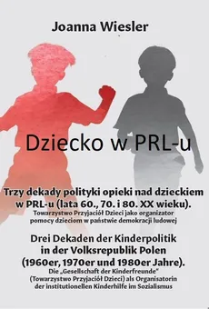 Dziecko w PRL-u Trzy dekady polityki opieki nad dzieckiem w PRL-u (lata 60., 70. i 80. XX wieku) - Joanna Wiesler