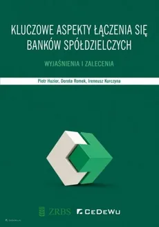 Kluczowe aspekty łączenia się banków spółdzielczych. - Piotr Huzior, Ireneusz Kurczyna, Dorota Romek