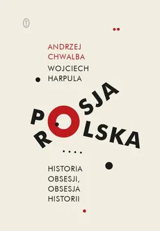 Polska-Rosja Historia obsesji obsesja historii - Andrzej Chwalba, Wojciech Harpula
