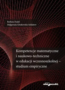 Kompetencje matematyczne i naukowo-techniczne w edukacji wczesnoszkolnej - studium empiryczne - Barbara Dudel, Małgorzata Głoskowska-Sołdatow