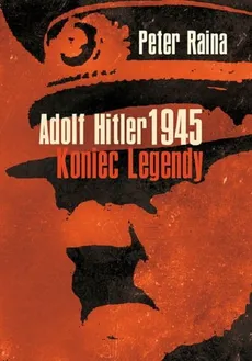 Adolf Hitler 1945 Koniec legendy - Peter Raina