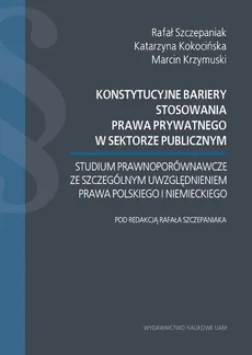 Konstytucyjne bariery stosowania prawa prywatnego w sektorze publicznym. - Katarzyna Kokocińska, Marcin Krzymuski, Rafał Szczepaniak